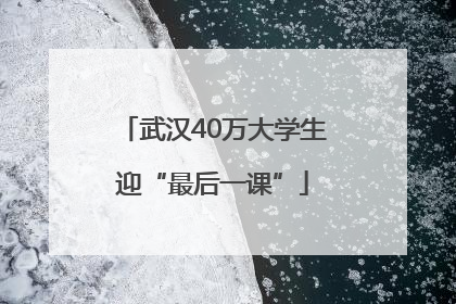 武汉40万大学生迎“最后一课”
