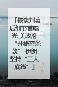 核谈判幕后细节首曝光 美政府“开秘密条款” 伊朗坚持“三大底线”
