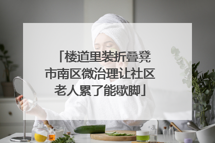 楼道里装折叠凳 市南区微治理让社区老人累了能歇脚