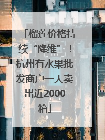 榴莲价格持续“降维”！杭州有水果批发商户一天卖出近2000箱