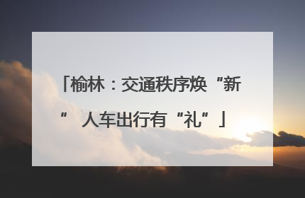 榆林：交通秩序焕“新” 人车出行有“礼”