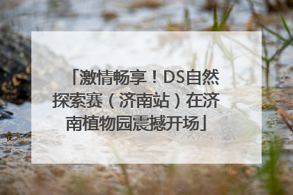 激情畅享！DS自然探索赛（济南站）在济南植物园震撼开场