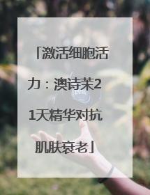 激活细胞活力：澳诗茉21天精华对抗肌肤衰老