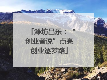 潍坊昌乐：“创业者说”点亮创业逐梦路