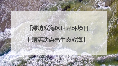 潍坊滨海区世界环境日主题活动点亮生态滨海