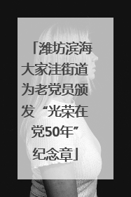 潍坊滨海大家洼街道为老党员颁发“光荣在党50年”纪念章