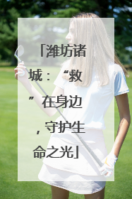 潍坊诸城：“救”在身边，守护生命之光