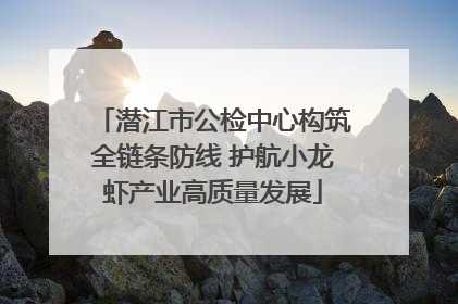 潜江市公检中心构筑全链条防线 护航小龙虾产业高质量发展
