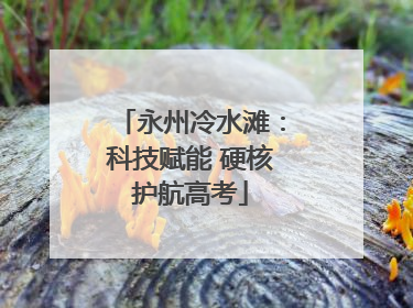 永州冷水滩：科技赋能 硬核护航高考