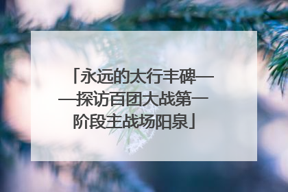 永远的太行丰碑——探访百团大战第一阶段主战场阳泉