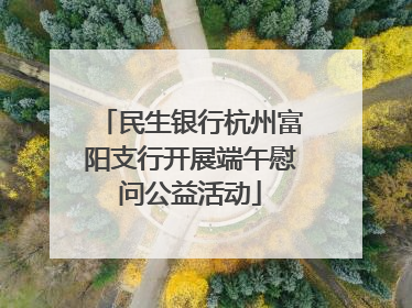 民生银行杭州富阳支行开展端午慰问公益活动