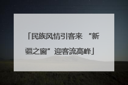 民族风情引客来 “新疆之窗”迎客流高峰