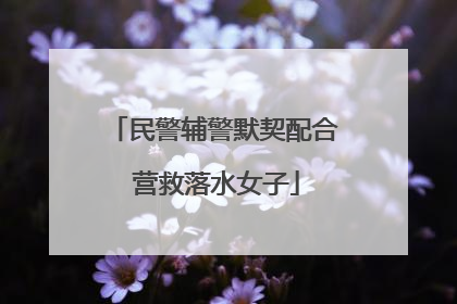 民警辅警默契配合 营救落水女子