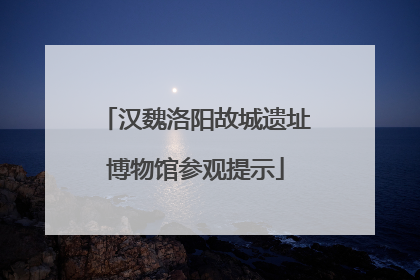 汉魏洛阳故城遗址博物馆参观提示