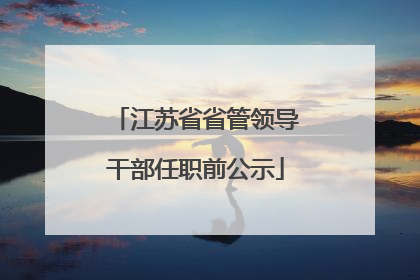 江苏省省管领导干部任职前公示