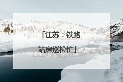 江苏：铁路站房巡检忙