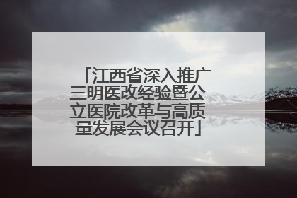 江西省深入推广三明医改经验暨公立医院改革与高质量发展会议召开