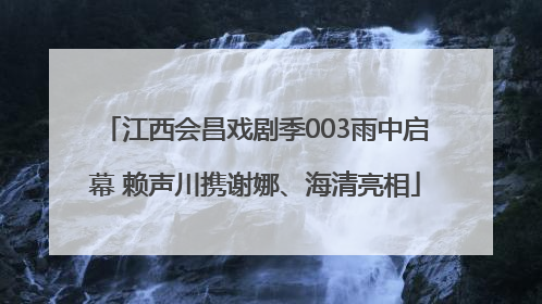 江西会昌戏剧季003雨中启幕 赖声川携谢娜、海清亮相