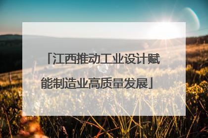 江西推动工业设计赋能制造业高质量发展
