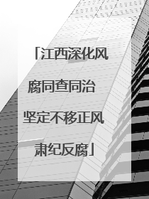 江西深化风腐同查同治 坚定不移正风肃纪反腐