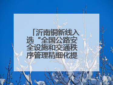 沂南铜新线入选“全国公路安全设施和交通秩序管理精细化提升精品工程”