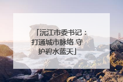 沅江市委书记：打通城市脉络 守护碧水蓝天