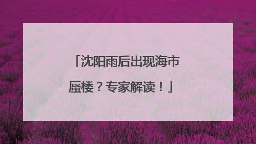 沈阳雨后出现海市蜃楼？专家解读！