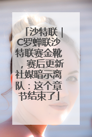 沙特联｜C罗蝉联沙特联赛金靴，赛后更新社媒暗示离队：这个章节结束了