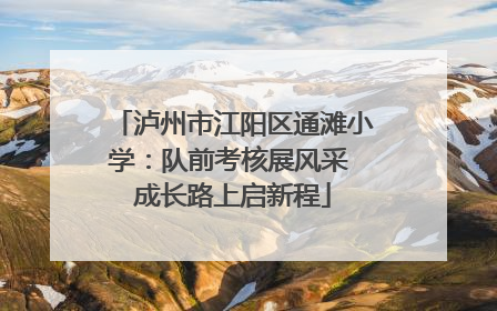 泸州市江阳区通滩小学：队前考核展风采 成长路上启新程