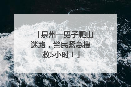 泉州一男子爬山迷路，警民紧急搜救5小时！