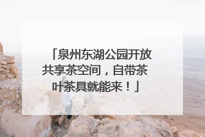 泉州东湖公园开放共享茶空间，自带茶叶茶具就能来！