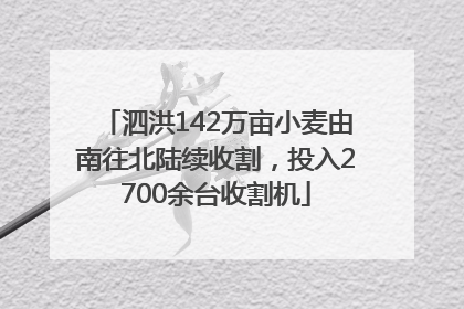 泗洪142万亩小麦由南往北陆续收割，投入2700余台收割机