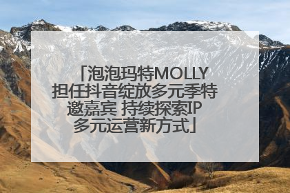 泡泡玛特MOLLY担任抖音绽放多元季特邀嘉宾 持续探索IP多元运营新方式