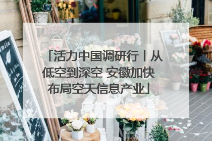 活力中国调研行丨从低空到深空 安徽加快布局空天信息产业