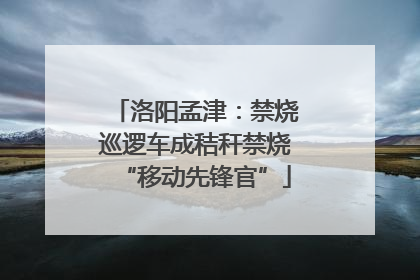洛阳孟津：禁烧巡逻车成秸秆禁烧“移动先锋官”