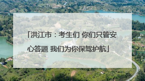 洪江市：考生们 你们只管安心答题 我们为你保驾护航
