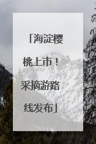 海淀樱桃上市！采摘游路线发布