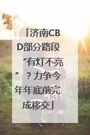 济南CBD部分路段“有灯不亮”？力争今年年底前完成移交