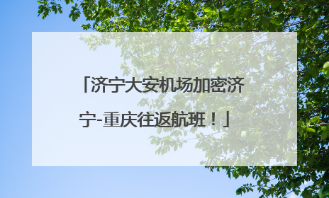 济宁大安机场加密济宁-重庆往返航班！