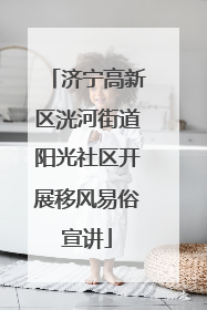 济宁高新区洸河街道阳光社区开展移风易俗宣讲