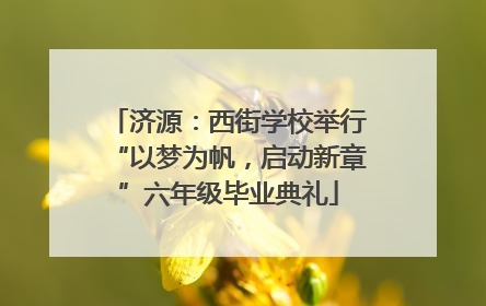 济源：西街学校举行“以梦为帆，启动新章”六年级毕业典礼