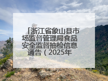 浙江省象山县市场监督管理局食品安全监督抽检信息通告（2025年第3期）