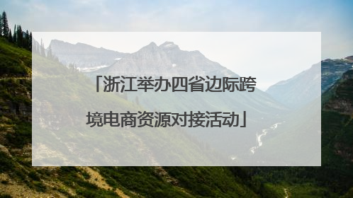 浙江举办四省边际跨境电商资源对接活动
