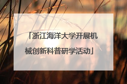 浙江海洋大学开展机械创新科普研学活动