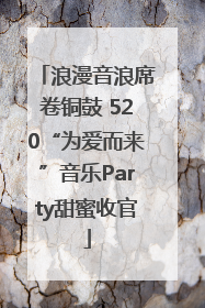 浪漫音浪席卷铜鼓 520“为爱而来”音乐Party甜蜜收官