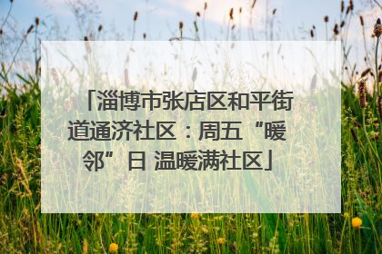 淄博市张店区和平街道通济社区：周五“暖邻”日 温暖满社区
