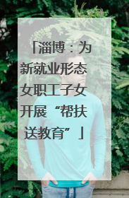 淄博：为新就业形态女职工子女开展“帮扶送教育”