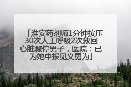 淮安药剂师1分钟按压30次人工呼吸2次救回心脏骤停男子，医院：已为她申报见义勇为