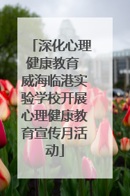 深化心理健康教育 威海临港实验学校开展心理健康教育宣传月活动