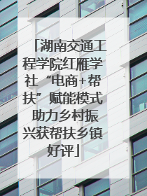 湖南交通工程学院红雁学社“电商+帮扶”赋能模式 助力乡村振兴获帮扶乡镇好评